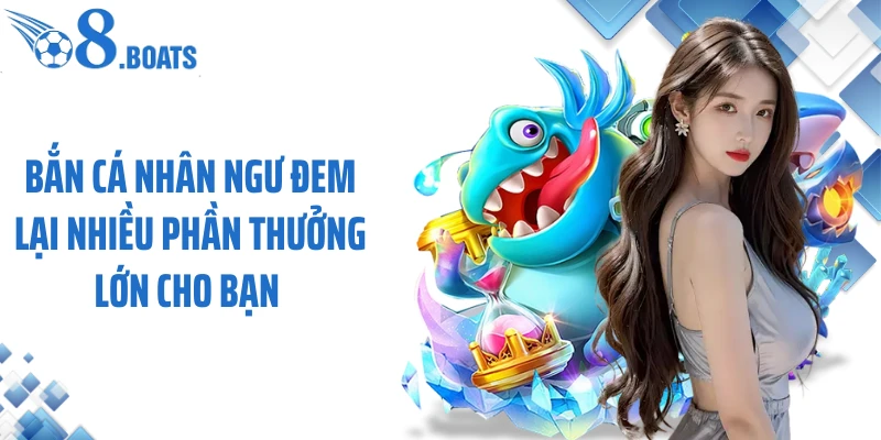 Bắn cá nhân ngư đem lại nhiều phần thưởng lớn cho bạn