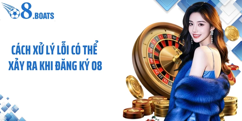 Cách xử lý lỗi có thể xảy ra khi đăng ký O8