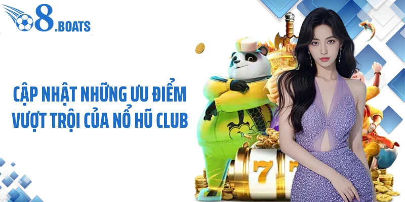 Cập nhật những ưu điểm vượt trội của nổ hũ club