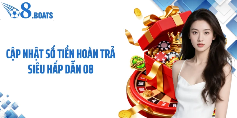 Cập nhật số tiền hoàn trả siêu hấp dẫn O8
