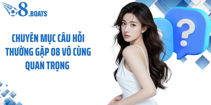 Chuyên mục câu hỏi thường gặp O8 vô cùng quan trọng