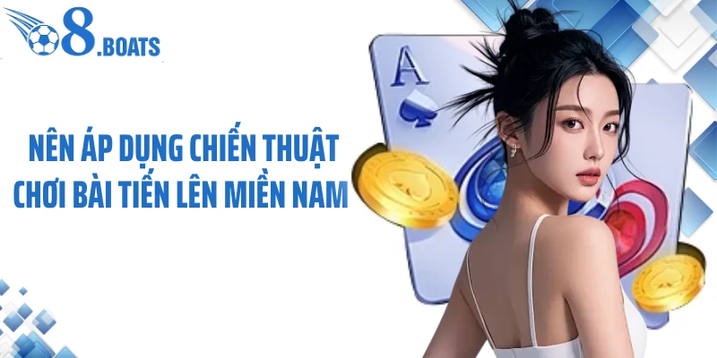 Nên áp dụng chiến thuật chơi bài tiến lên miền Nam