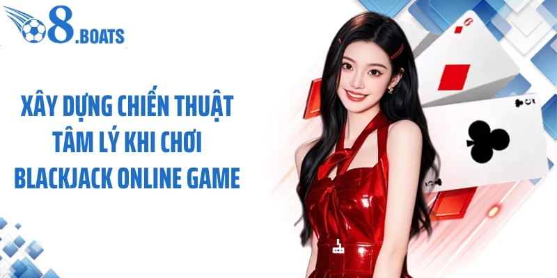 Xây dựng chiến thuật tâm lý khi chơi blackjack online game